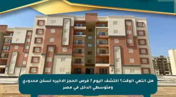 هل انتهى الوقت؟ اكتشف اليوم 7 فرص الحجز الأخيرة لسكن محدودي ومتوسطي الدخل في مصر